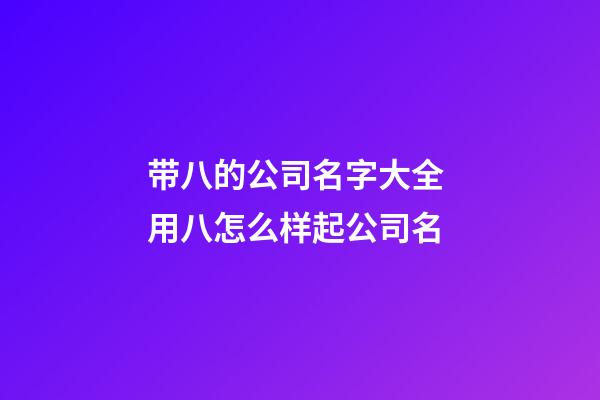 带八的公司名字大全 用八怎么样起公司名-第1张-公司起名-玄机派